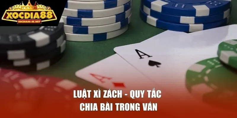 Luật xì zách - quy tắc chia bài trong ván